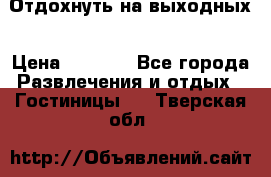 Отдохнуть на выходных › Цена ­ 1 300 - Все города Развлечения и отдых » Гостиницы   . Тверская обл.